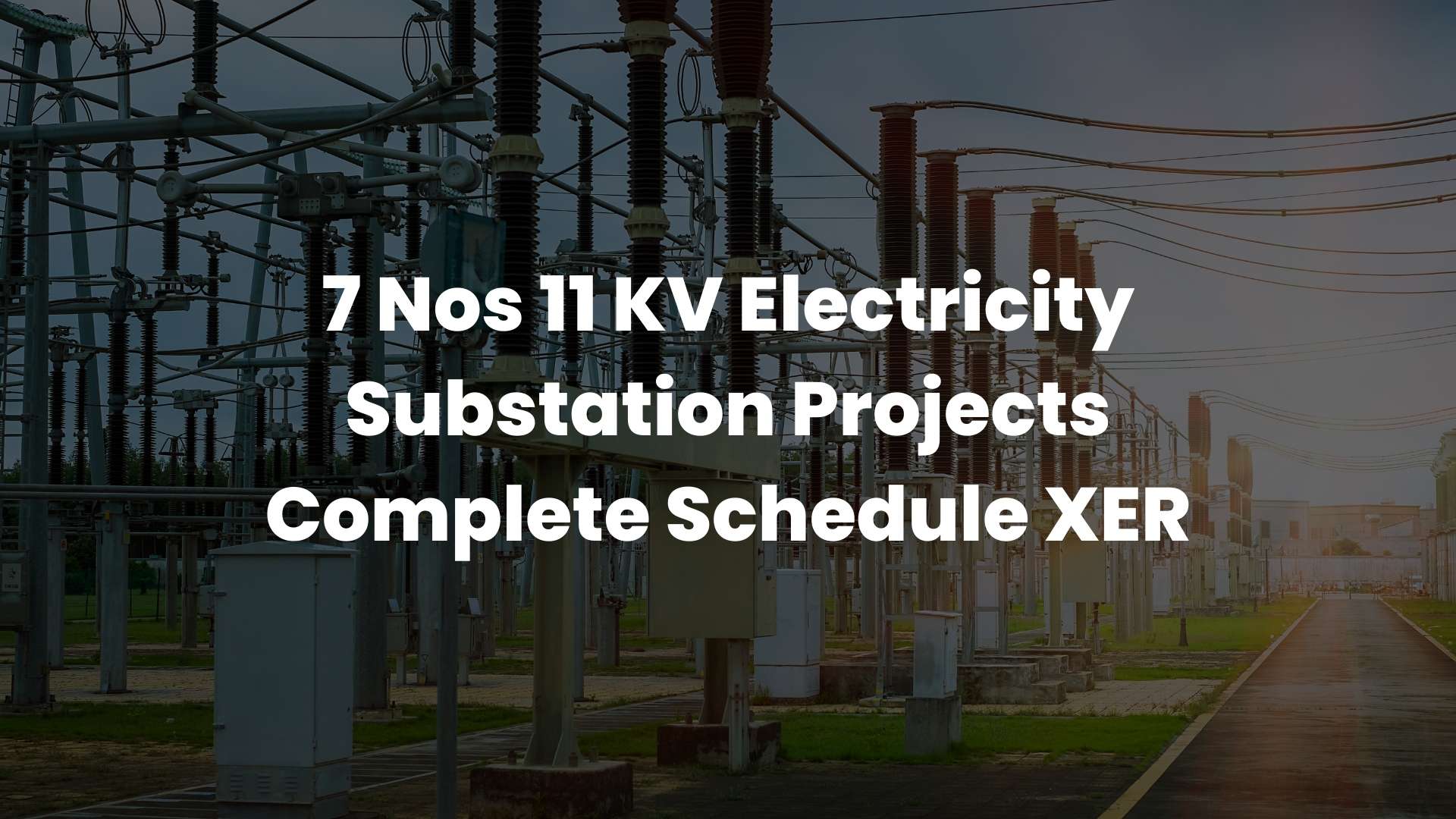 7 Nos 11 KV Electricity Substation Projects Complete Schedule XER